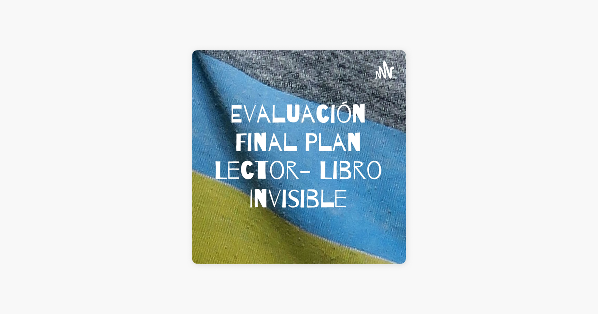 Evaluaci N Final Plan Lector Libro Invisible On Apple Podcasts