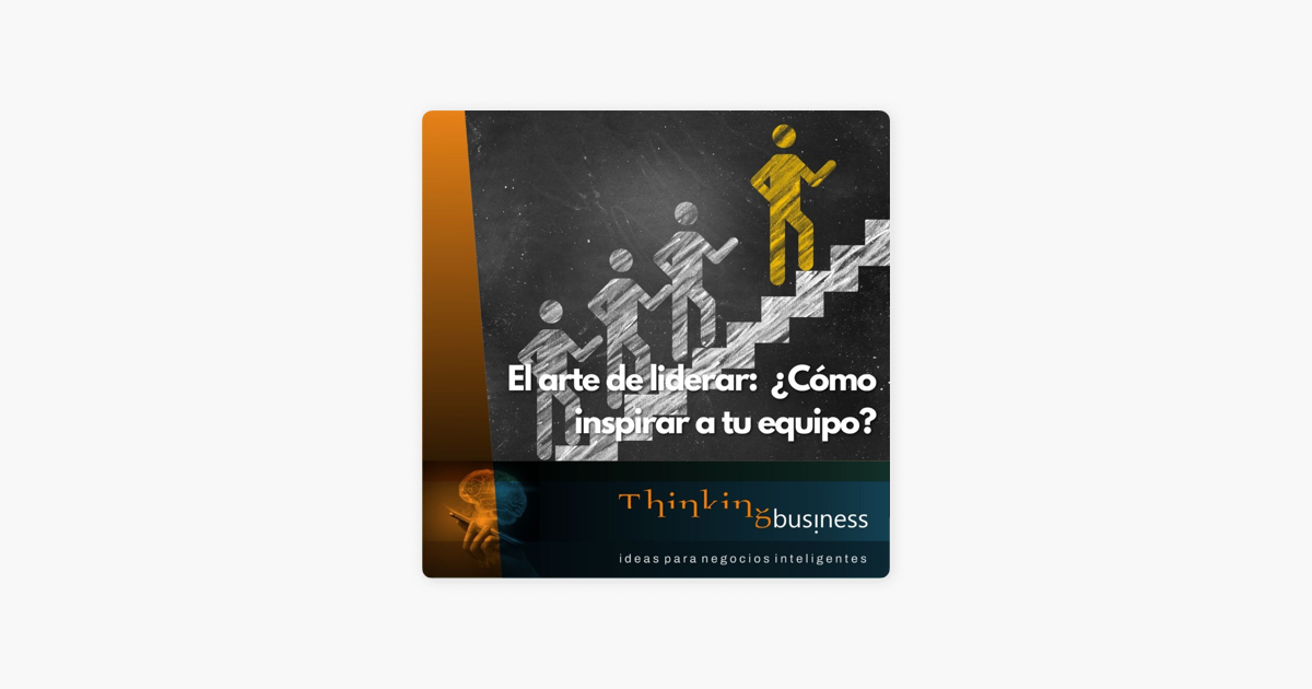 Thinkingbusiness Podcast Ep El Arte De Liderar C Mo Inspirar A