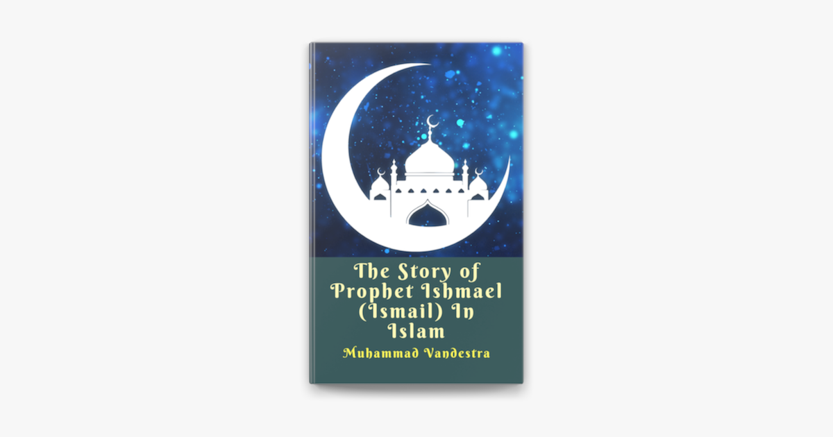 The Story Of Prophet Ishmael Ismail In Islam Di Muhammad Vandestra