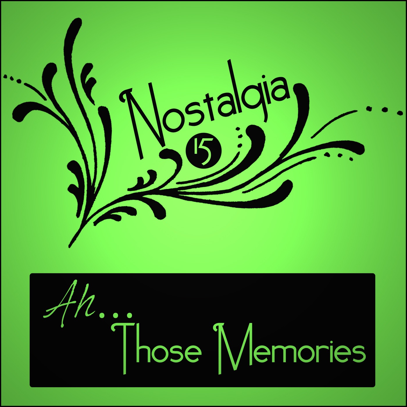 Nostalgia 15:  Ah… Those Memories