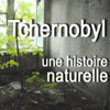 Tchernobyl, une histoire naturelle - Tchernobyl, une histoire naturelle
