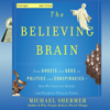 The Believing Brain: From Ghosts and Gods to Politics and Conspiracies - How We Construct Beliefs and Reinforce Them as Truths (Unabridged) - Michael Shermer