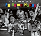 Loudon Wainwright III - So Damn Happy (Live)