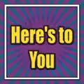 Here's to you