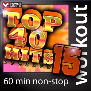 Top 40 Hits Remixed Vol. 15 (60 Minute Non-Stop Workout Mix) [128 BPM]