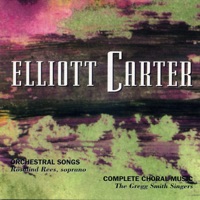 Elliott Carter: Orchestral Songs & Choral Works - The Gregg Smith Singers & Rosalind Rees