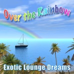 Over the Rainbow - Exotic Lounge Dreams
