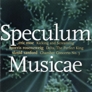 Sanford: Chamber Concerto No. 3 -  Rosenzweig: Delta, the Perfect King - Moe: Kicking and Screaming