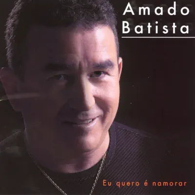 Eu Quero É Namorar - Amado Batista Eu Quero É Namorar - Amado Batista