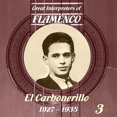 Great Interpreters of Flamenco - El Carbonerillo- [1927 - 1935], Volume 3
