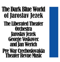 The Dark Blue World of Jaroslav Jezek: Pre War Czechoslovakian Theater Revue Music - The Liberated Theater Orchestra, Jan Werich, Jaroslav Ježek & George Voskovec