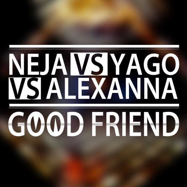 Good Friend (Neja vs. Yago vs. Alexanna) - Single