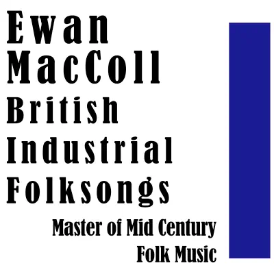 British Industrial Folksongs: Master of Mid Century Folk Music - Ewan MacColl British Industrial Folksongs: Master of Mid Century Folk Music - Ewan MacColl