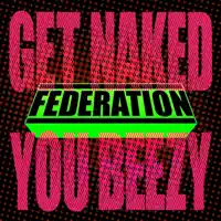 Get Naked You Beezy — Federation