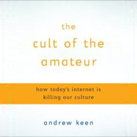 The Cult of the Amateur: How Today's Internet Is Killing Our Culture (Unabridged)
