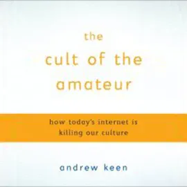 The Cult of the Amateur: How Today's Internet Is Killing Our Culture (Unabridged)