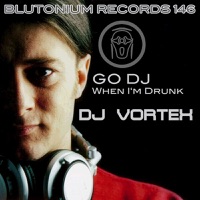 Go DJ / When I'm Drunk - DJ Vortex