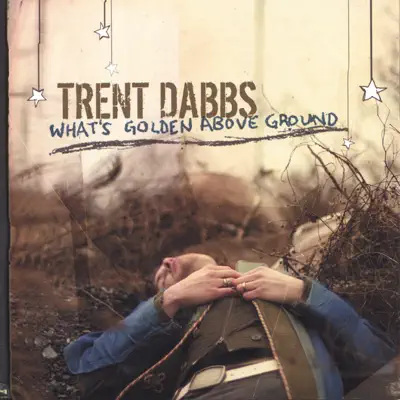 What's Golden Above Ground - Trent Dabbs What's Golden Above Ground - Trent Dabbs