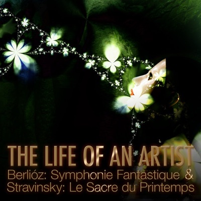 The Life of an Artist - Berlioz: Symphonie Fantastique & Stravinsky: Le Sacre Du Printemps