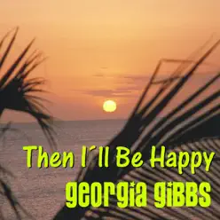 Then I´ll Be Happy - Georgia Gibbs Then I´ll Be Happy - Georgia Gibbs