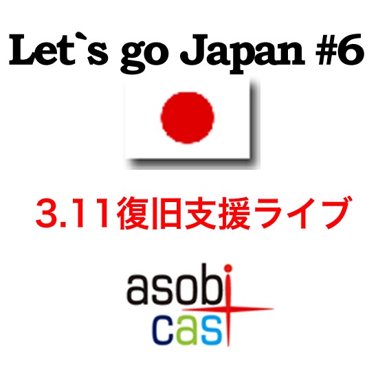 Let's go Japan #6〜3.11復旧支援ライブ