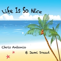 Life Is So Nice - Chris Antonio & Jami Dread