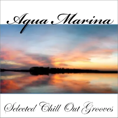 Listen to Aqua Marina - Selected Chill Out Grooves by Various Artists