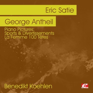 Piano Pictures - Satie: Sports & Divertissements - Antheil: La Femme 100 Têtes (Digitally Remastered)
