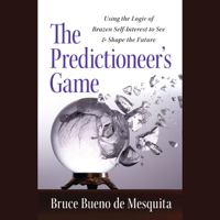 Bruce Bueno de Mesquita - The Predictioneer's Game: Using the Logic of Brazen Self-Interest to See and Shape the Future (Unabridged) artwork