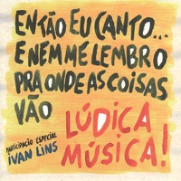 Então Eu Canto ... e Nem Me Lembro Pra Onde As Coisas Vão (feat. Ivan Lins) - Lúdica Música!