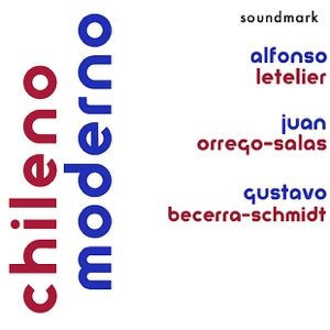 Chileno Moderno: Premiere Recordings by Orrego-Salas, Letelier and Becerra-Schmidt