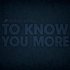 To Know You More