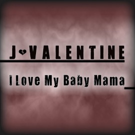 I Love My Baby Mama J. Valentine