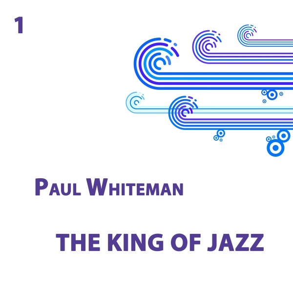Paul Whiteman, The King of Jazz Vol 1