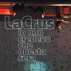 Io Non Credevo Che Questa Sera - La Crus