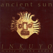 Ancient Sun (Music of the Andes) - Inkuyo