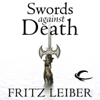 Swords Against Death: The Adventures of Fafhrd and the Gray Mouser (Unabridged) - Fritz Leiber