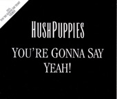 You're Gonna Say Yeah by Hushpuppies