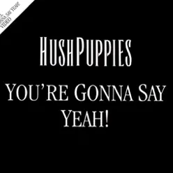 Youre Gonna Say Yeah! - Single - Hushpuppies Youre Gonna Say Yeah! - Single - Hushpuppies