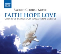 Sacred Choral Music - Faith Hope Love - Warren Lee, St. Paul's Co-educational College Primary School Children's Choir, Hong Kong, Yvonne Lui, Karina Cheung, Richard Bamping, St. Paul's Co-educational College Primary School Young Children's Choir, Hong Kong, Alice Chung, St. Paul's Co-educational College Primary School Concert Choir, Hong Kong, Katherine Cheung, Claudia Ng, Teddy Chow, St. Paul's Co-educational College Treble Choir, Hong Kong, Ivy Lo, Melody Chan, Samuel Tsang, Abby Wong, St. Paul's Co-educational College Alumni Choir, Hong Kong, Jimmy Chan, Amy Sze, Christopher Chen, St. Paul's Co-educational College Concert Mixed Voice Choir, Hong Kong, Joe Chan & Victoria Sze