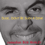 Dude...Don't Be Such a Dink! - Comedian Bob Marley
