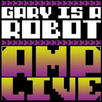 Gary Is a Robot - Single - Amp Live