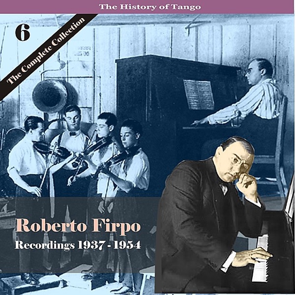 The History of Tango / Roberto Firpo - the Complete Collection, Volume 6 - Recordings 1937 - 1954
