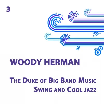 Woody Herman, The Duke of Big band music, Swing and Cool jazz Volume 3 - Woody Herman