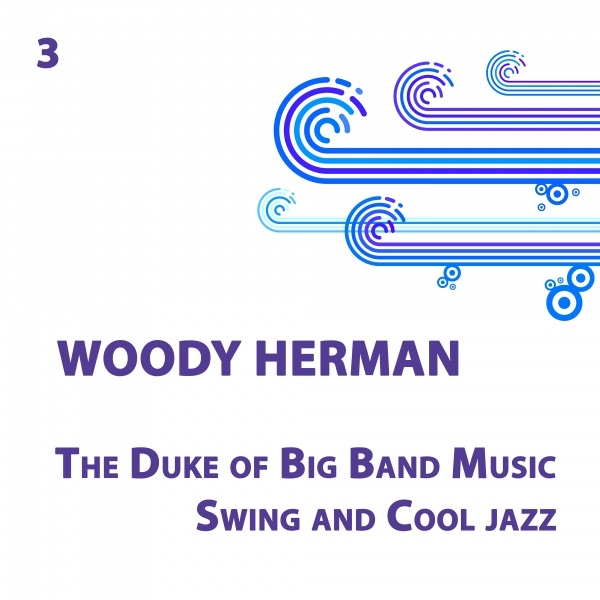 Woody Herman, The Duke of Big band music, Swing and Cool jazz Volume 3