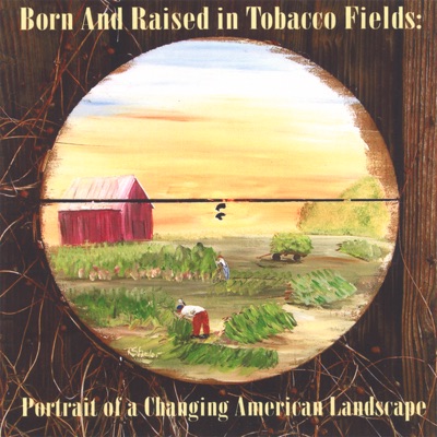 Born and Raised In Tobacco Fields: Portrait of a Changing American Landscape