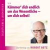 Kümmer' dich endlich um das Wesentliche - um dich selbst - Robert Betz