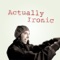 Actually Ironic - Collegehumor lyrics