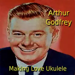Making Love Ukulele - Arthur Godfrey Making Love Ukulele - Arthur Godfrey