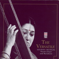 The Versatile Shubha Mudgal - Thumri, Kajri And Baramasa - Shubha Mudgal